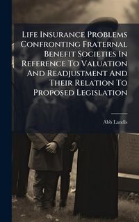Produktbild: Life Insurance Problems Confronting Fraternal Benefit Societies In Reference To Valuation And Readjustment And Their Relation To Proposed Legislation