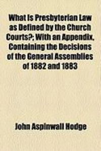 Produktbild: What Is Presbyterian Law as Defined by the Church Courts?; With an Appendix, Containing the Decisions of the General Assemblies of 1882 and 1883