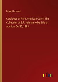 Produktbild: Catalogue of Rare American Coins; The Collection of E.F. Kuithan to be Sold at Auction, 06/30/1883