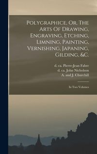 Produktbild: Polygraphice, Or, The Arts Of Drawing, Engraving, Etching, Limning, Painting, Vernishing, Japaning, Gilding, &c.