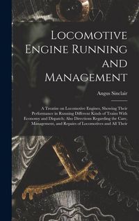 Produktbild: Locomotive Engine Running and Management: A Treatise on Locomotive Engines, Showing Their Performance in Running Different Kinds of Trains With Econom