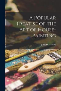 Produktbild: A Popular Treatise of the Art of House-Painting