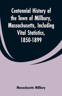 Produktbild: Centennial History of the Town of Millbury, Massachusetts, Including Vital Statistics, 1850-1899