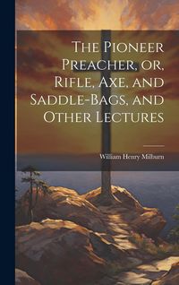 Produktbild: The Pioneer Preacher, or, Rifle, Axe, and Saddle-bags, and Other Lectures