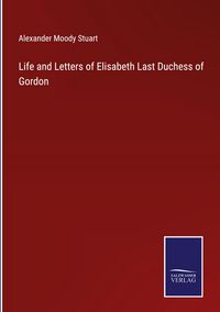 Produktbild: Life and Letters of Elisabeth Last Duchess of Gordon
