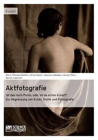 Produktbild: Aktfotografie: Ist das noch Porno, oder ist es schon Kunst? Zur Abgrenzung von Kunst, Erotik und Pornografie