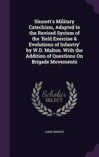 Produktbild: Sinnott's Military Catechism, Adapted to the Revised System of the 'field Exercise & Evolutions of Infantry' by W.D. Malton. With the Addition of Ques