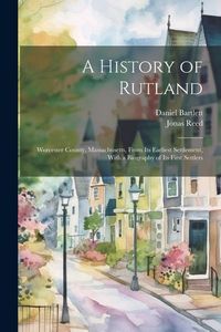 Produktbild: A History of Rutland; Worcester County, Massachusetts, From its Earliest Settlement, With a Biography of its First Settlers