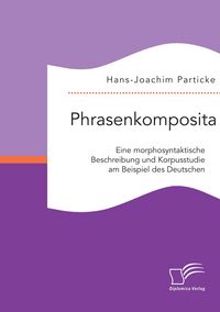 Produktbild: Phrasenkomposita: Eine morphosyntaktische Beschreibung und Korpusstudie am Beispiel des Deutschen