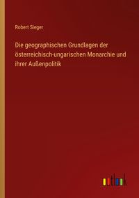 Produktbild: Die geographischen Grundlagen der &ouml;sterreichisch-ungarischen Monarchie und ihrer Au&szlig;enpolitik