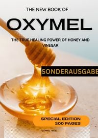 Produktbild: Das Neue Oxymel Buch - die Wahre Heilkraft von Honig und Essig: Sonderausgabe 300 Seiten mit Bonus Rezepttagebuch