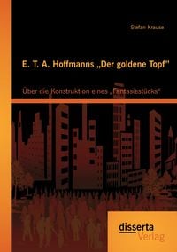 Produktbild: E. T. A. Hoffmanns &bdquo;Der goldene Topf": &Uuml;ber die Konstruktion eines &bdquo;Fantasiest&uuml;cks&ldquo;