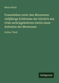 Produktbild: Frauenleben unter den Mormonen vielj&auml;hrige Erlebnisse der k&uuml;rzlich aus Utah zur&uuml;ckgekehrten Gattin eines Aeltesten der Mormonen