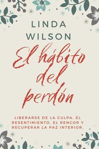 Produktbild: El H&aacute;bito Del Perd&oacute;n: Liberarse De La Culpa, El Resentimiento, El Rencor Y Recuperar La Paz Interior