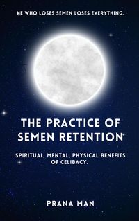 Produktbild: The Practice of Semen Retention: Spiritual, Mental, Physical Benefits of Celibacy