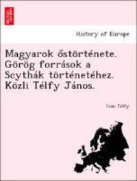 Produktbild: T&eacute;lfy, I: Magyarok ost&ouml;rt&eacute;nete. G&ouml;r&ouml;g forr&aacute;sok a Scyth&aacute;k t&ouml;r