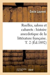Produktbild: Ruelles, Salons Et Cabarets: Histoire Anecdotique de la Litt&eacute;rature Fran&ccedil;aise. T. 2 (&Eacute;d.1892)