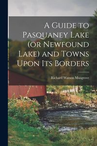 Produktbild: A Guide to Pasquaney Lake (or Newfound Lake) and Towns Upon its Borders