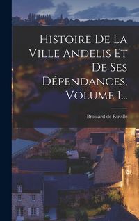 Produktbild: Histoire De La Ville Andelis Et De Ses D&eacute;pendances, Volume 1...