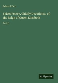Produktbild: Select Poetry, Chiefly Devotional, of the Reign of Queen Elizabeth