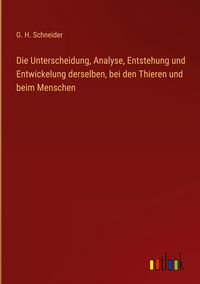 Produktbild: Die Unterscheidung, Analyse, Entstehung und Entwickelung derselben, bei den Thieren und beim Menschen