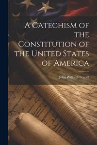 Produktbild: A Catechism of the Constitution of the United States of America