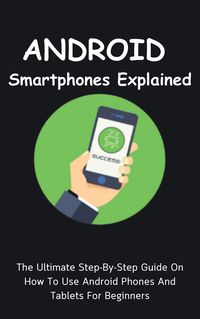 Produktbild: Android Smartphones Explained: The Ultimate Step-By-Step Guide On How To Use Android Phones And Tablets For Beginners