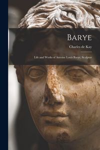 Produktbild: Barye; Life and Works of Antoine Louis Barye, Sculptor