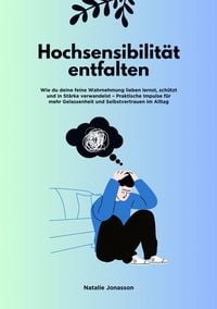 Produktbild: Hochsensibilit&auml;t entfalten: Wie du deine feine Wahrnehmung lieben lernst, sch&uuml;tzt und in St&auml;rke verwandelst - Praktische Impulse f&uuml;r mehr Gelassenheit