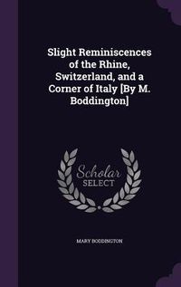 Produktbild: Slight Reminiscences of the Rhine, Switzerland, and a Corner of Italy [By M. Boddington]