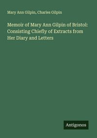 Produktbild: Memoir of Mary Ann Gilpin of Bristol: Consisting Chiefly of Extracts from Her Diary and Letters
