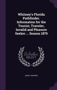 Produktbild: Whitney's Florida Pathfinder. Information for the Tourist, Traveler, Invalid and Pleasure Seeker ... Season 1879
