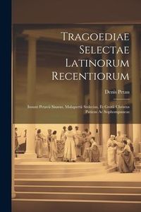 Produktbild: Tragoediae Selectae Latinorum Recentiorum: Insunt Petavii Sisaras, Malapertii Sedecias, Et Grotii Christus Patiens Ac Sophompaneas