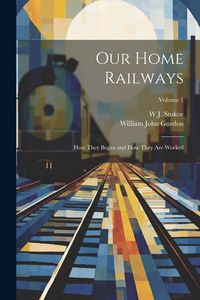 Produktbild: Our Home Railways: How They Began and How They Are Worked; Volume 1