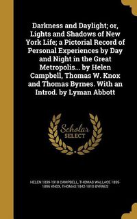 Produktbild: Darkness and Daylight; or, Lights and Shadows of New York Life; a Pictorial Record of Personal Experiences by Day and Night in the Great Metropolis... by Helen Campbell, Thomas W. Knox and Thomas Byrnes. With an Introd. by Lyman Abbott