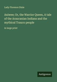 Produktbild: Aniwee; Or, the Warrior Queen, A tale of the Araucanian Indians and the mythical Trauco people