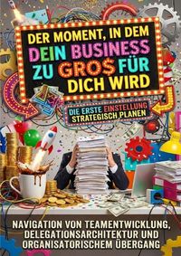 Produktbild: Der Moment, in dem dein Business zu gro&szlig; f&uuml;r dich wird: Die erste Einstellung strategisch planen