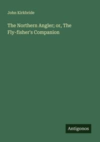Produktbild: The Northern Angler; or, The Fly-fisher's Companion