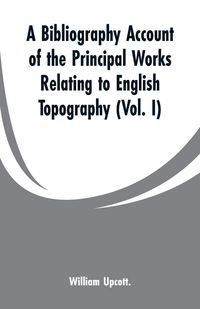 Produktbild: A Bibliography Account of the Principal Works Relating to English Topography