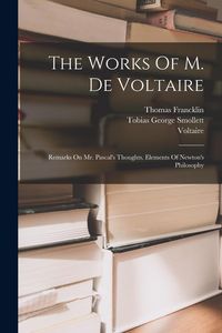 Produktbild: The Works Of M. De Voltaire: Remarks On Mr. Pascal's Thoughts. Elements Of Newton's Philosophy