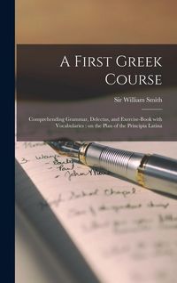 Produktbild: A First Greek Course [microform]: Comprehending Grammar, Delectus, and Exercise-book With Vocabularies: on the Plan of the Principia Latina