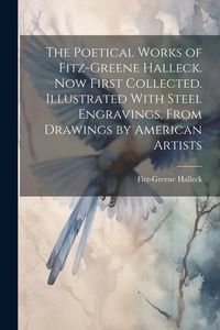 Produktbild: The Poetical Works of Fitz-Greene Halleck. Now First Collected. Illustrated With Steel Engravings, From Drawings by American Artists