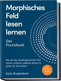 Produktbild: Morphisches Feld lesen lernen &ndash; Das Praxisbuch: Wie Sie das morphogenetische Feld intuitiv erfassen, gekonnt deuten & sicher f&uuml;r sich nutzen &ndash; inkl. Beispielen aus Alltag & Beruf, Lesetechniken uvm.