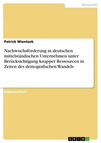 Produktbild: Nachwuchsf&ouml;rderung in deutschen mittelst&auml;ndischen Unternehmen unter Ber&uuml;cksichtigung knapper Ressourcen in Zeiten des demografischen Wandels
