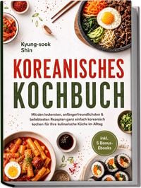 Produktbild: Koreanisches Kochbuch: Mit den leckersten, anf&auml;ngerfreundlichsten & beliebtesten Rezepten ganz einfach koreanisch kochen - f&uuml;r Ihre kulinarische K&uuml;che im Alltag - inkl. 5 Bonus-Ebooks