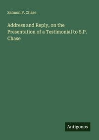 Produktbild: Address and Reply, on the Presentation of a Testimonial to S.P. Chase