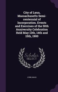 Produktbild: City of Lynn, Massachusetts Semi-centennial of Incorporation. Events and Exercises of the 50th Anniversity Celebration Held May 13th, 14th and 15th, 1