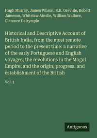 Produktbild: Historical and Descriptive Account of British India, from the most remote period to the present time: a narrative of the early Portuguese and English voyages; the revolutions in the Mogul Empire; and the origin, progress, and establishment of the British