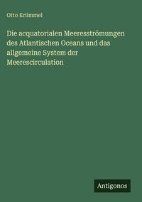 Produktbild: Die acquatorialen Meeresstr&ouml;mungen des Atlantischen Oceans und das allgemeine System der Meerescirculation