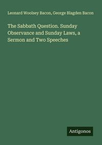Produktbild: The Sabbath Question. Sunday Observance and Sunday Laws, a Sermon and Two Speeches